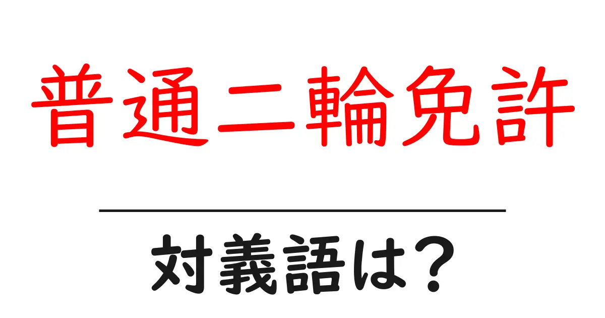 普通二輪免許の対義語・反対語を使用例を交えて分かりやすく解説!