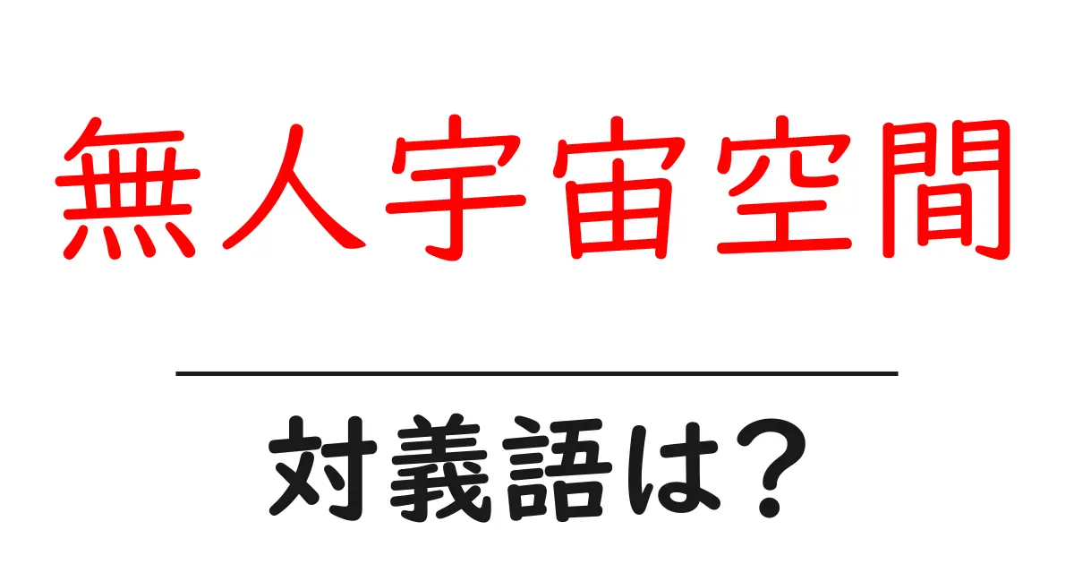 無人宇宙空間の対義語・反対語を使用例を交えて分かりやすく解説!