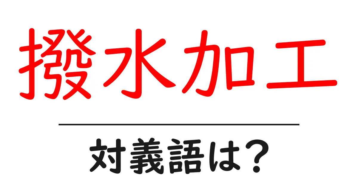 撥水加工の対義語・反対語を使用例を交えて分かりやすく解説！