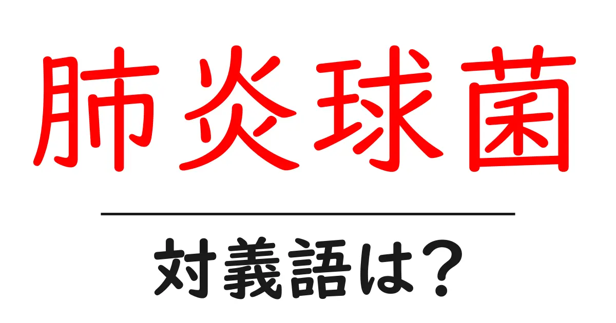 肺炎球菌の対義語・反対語を使用例を交えて分かりやすく解説!