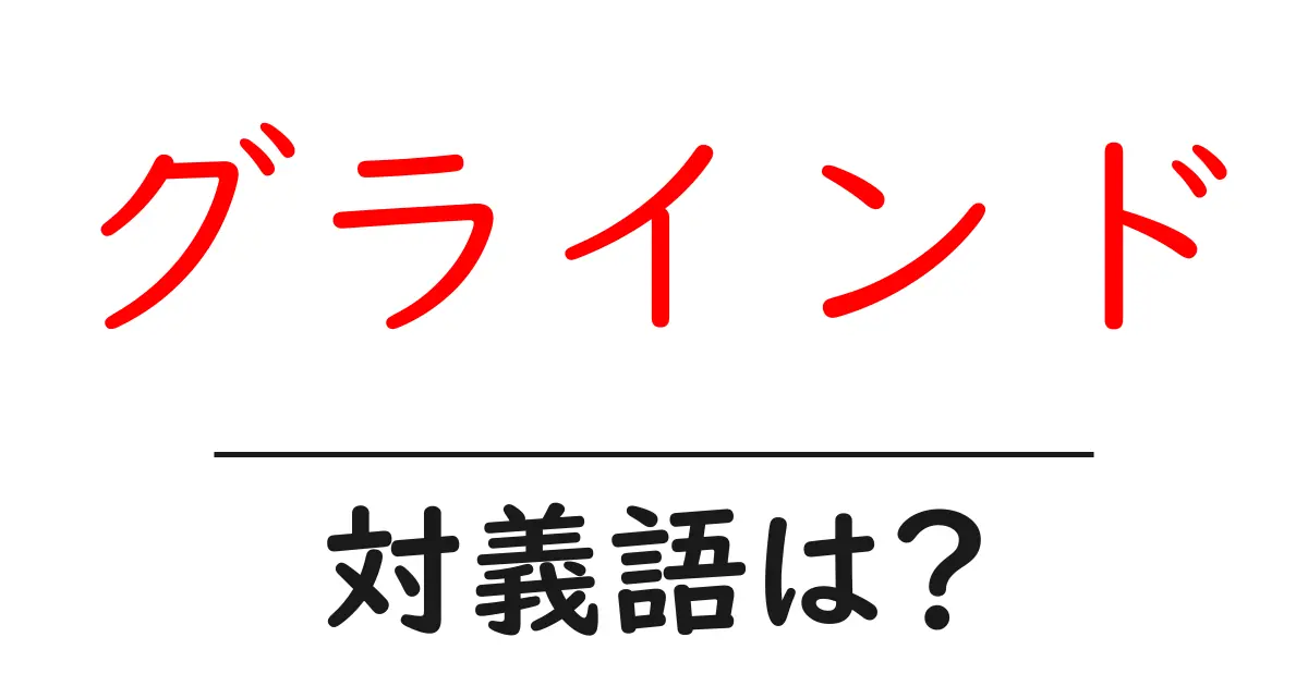グラインドの対義語・反対語を使用例を交えて分かりやすく解説!