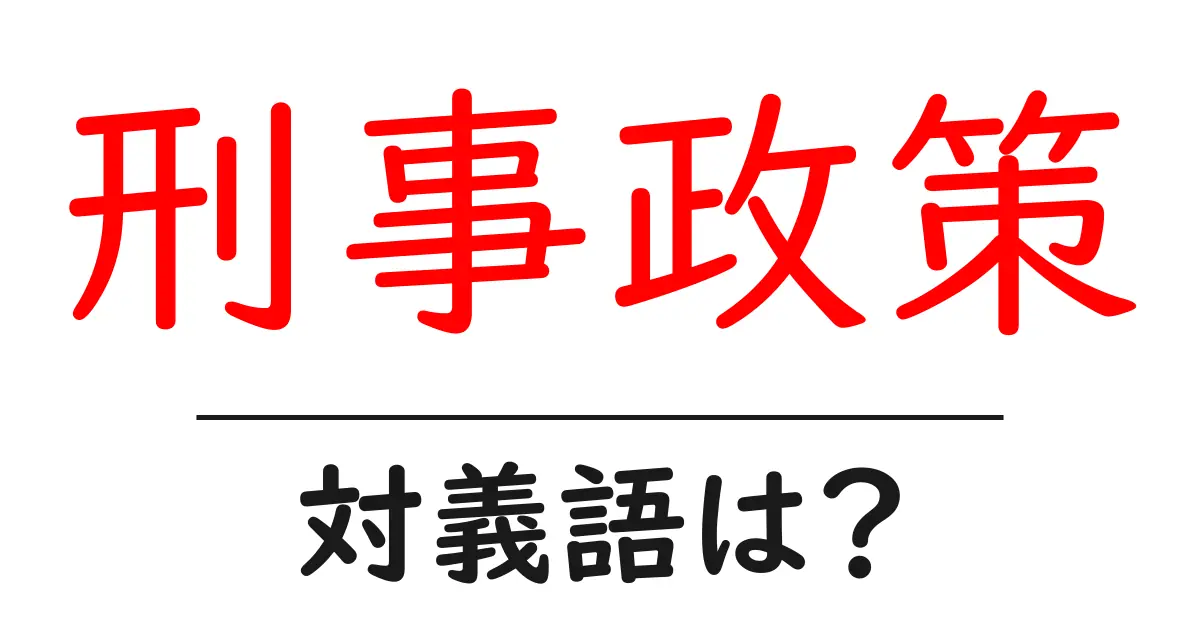 刑事政策の対義語・反対語を使用例を交えて分かりやすく解説!