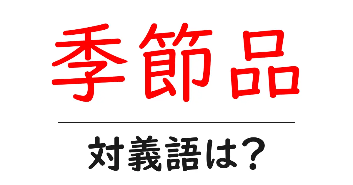 季節品の対義語・反対語を使用例を交えて分かりやすく解説!