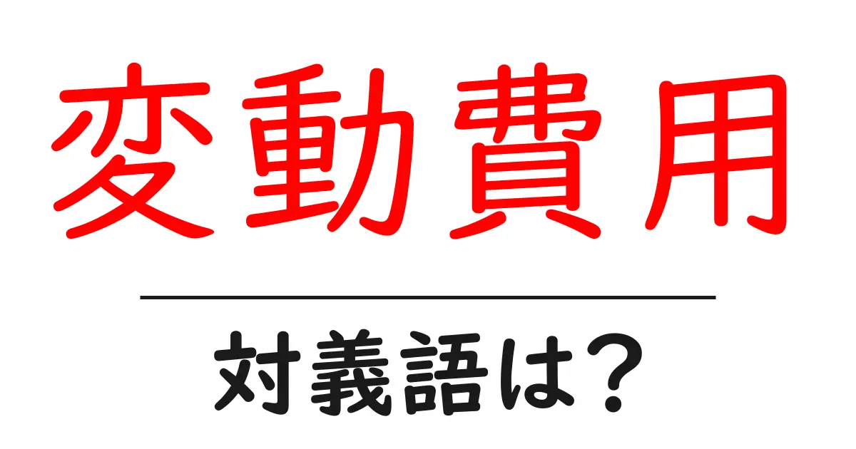 変動費用の対義語・反対語を使用例を交えて分かりやすく解説!