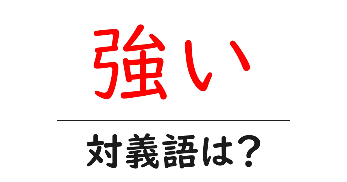 強いの対義語・反対語を使用例を交えて分かりやすく解説!