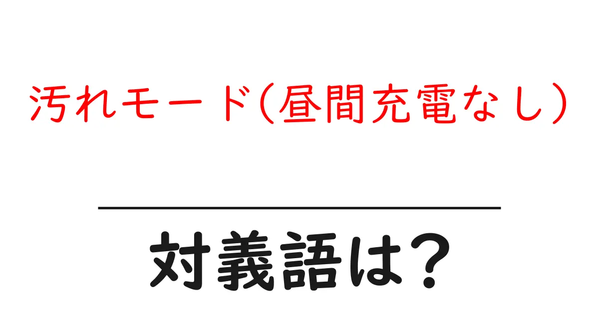 汚れモード(昼間充電なし)の対義語・反対語を使用例を交えて分かりやすく解説!