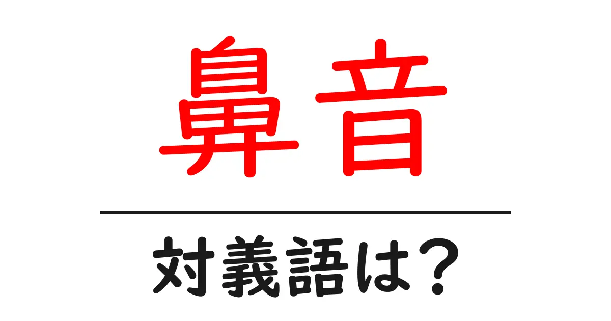 鼻音の対義語・反対語を使用例を交えて分かりやすく解説!