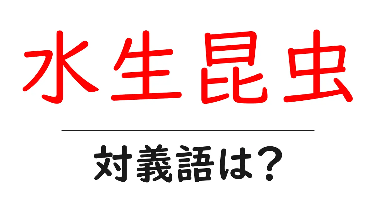 水生昆虫の対義語・反対語を使用例を交えて分かりやすく解説!