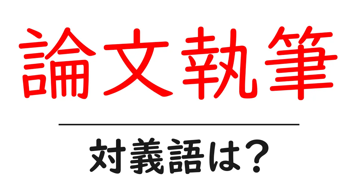 論文執筆の対義語・反対語を使用例を交えて分かりやすく解説！