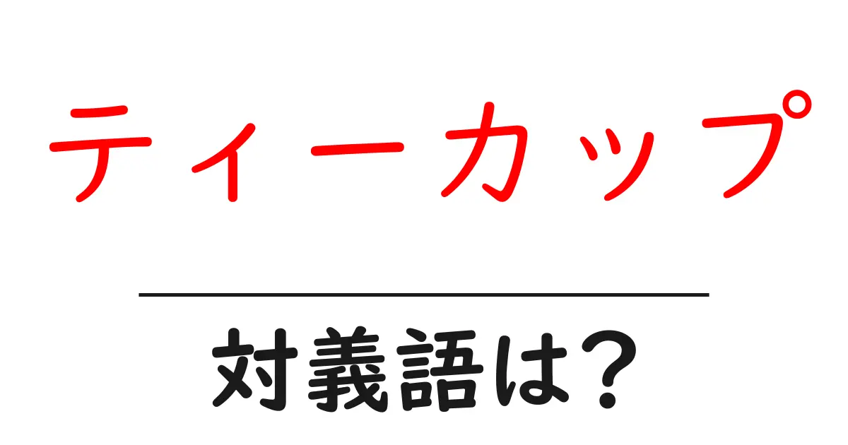 ティーカップの対義語・反対語を使用例を交えて分かりやすく解説!