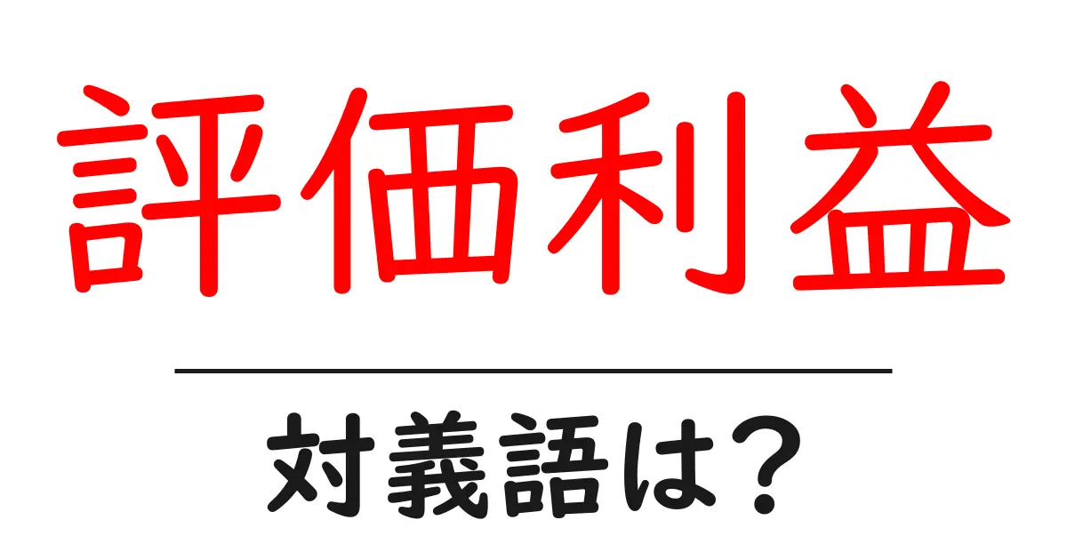 評価利益の対義語・反対語を使用例を交えて分かりやすく解説!