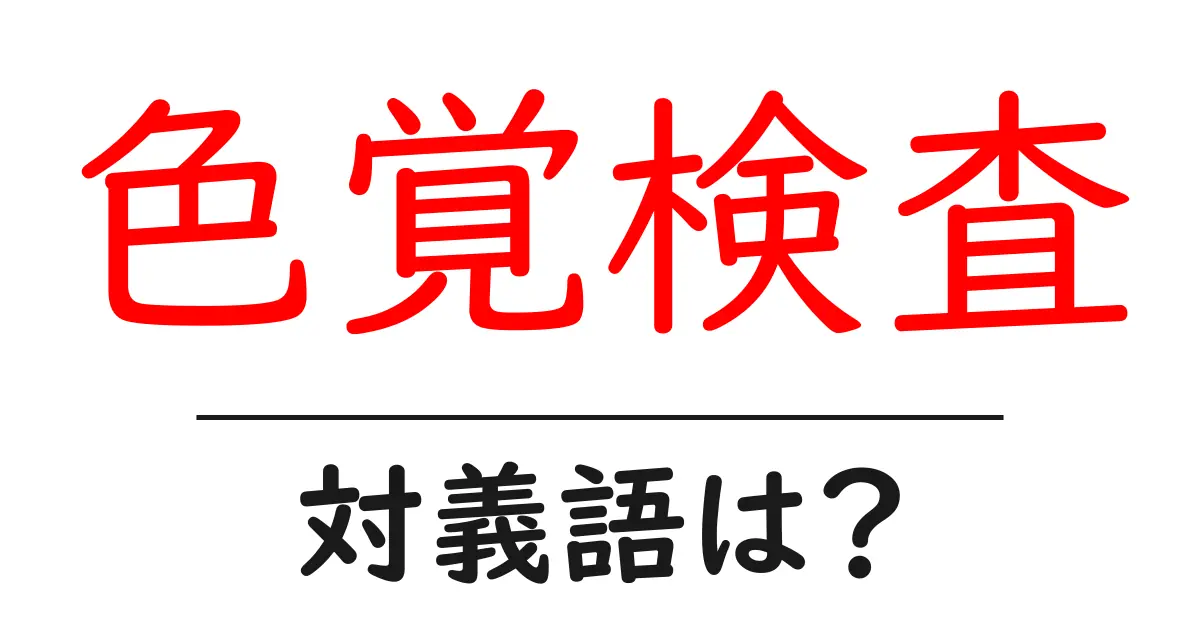 色覚検査の対義語・反対語を使用例を交えて分かりやすく解説!