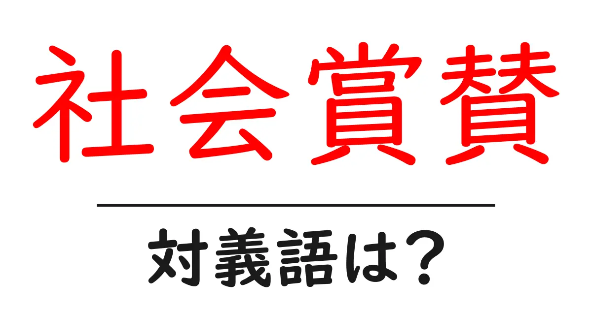 社会賞賛の対義語・反対語を使用例を交えて分かりやすく解説!