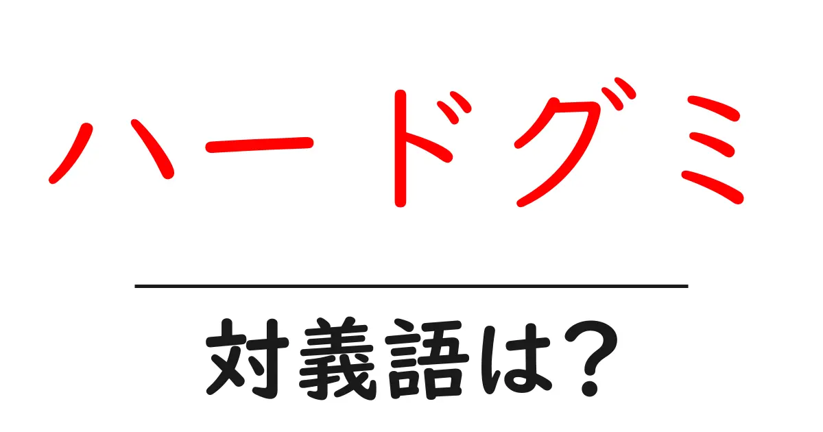 ハードグミの対義語・反対語を使用例を交えて分かりやすく解説!