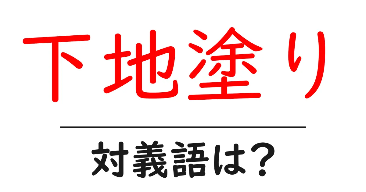 下地塗りの対義語・反対語を使用例を交えて分かりやすく解説!