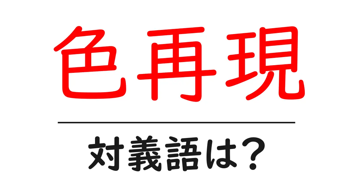 色再現の対義語・反対語を使用例を交えて分かりやすく解説!