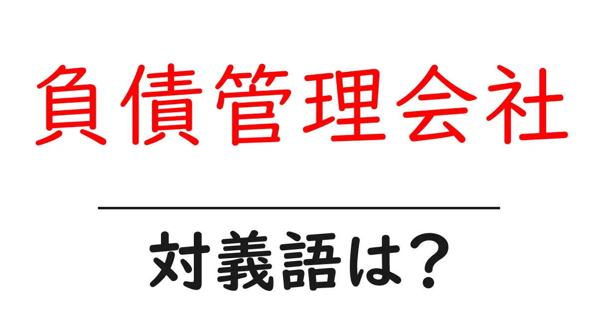 負債管理会社の対義語・反対語を使用例を交えて分かりやすく解説!
