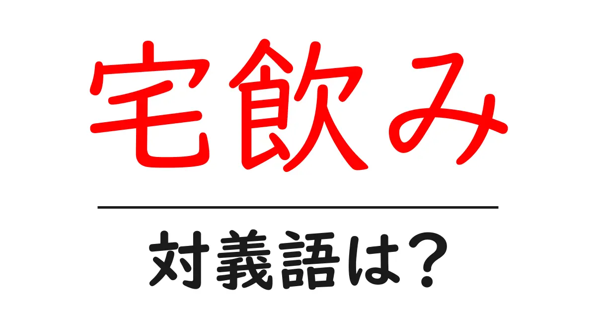宅飲みの対義語・反対語を使用例を交えて分かりやすく解説!