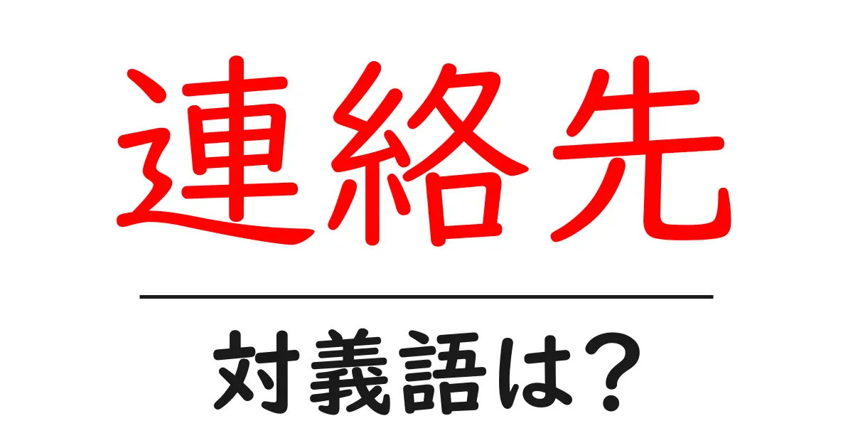 連絡先の対義語・反対語を使用例を交えて分かりやすく解説!
