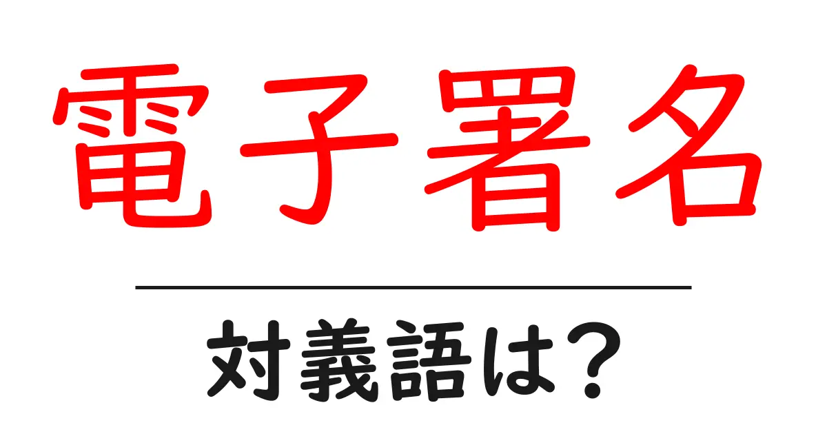 電子署名の対義語・反対語を使用例を交えて分かりやすく解説！