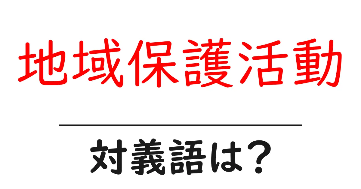 地域保護活動の対義語・反対語を使用例を交えて分かりやすく解説!