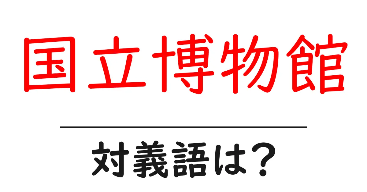 国立博物館の対義語・反対語を使用例を交えて分かりやすく解説!