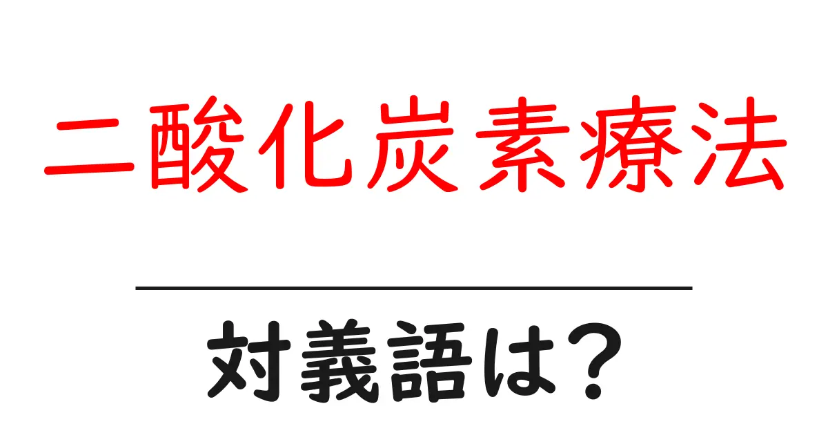 二酸化炭素療法の対義語・反対語を使用例を交えて分かりやすく解説!
