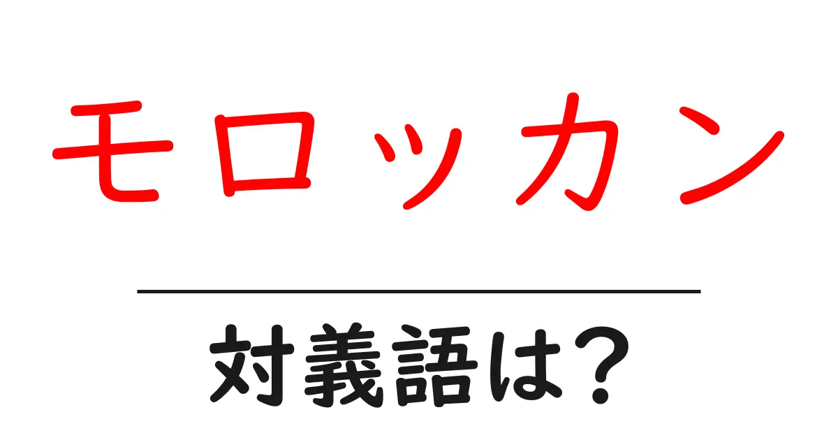 モロッカンの対義語・反対語を使用例を交えて分かりやすく解説!
