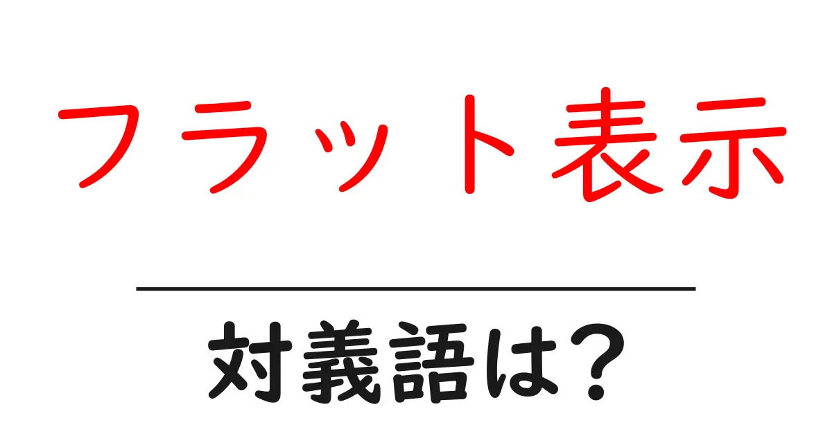 フラット表示の対義語・反対語を使用例を交えて分かりやすく解説!