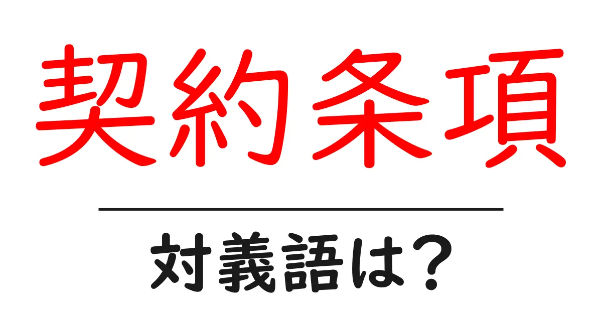 契約条項の対義語・反対語を使用例を交えて分かりやすく解説!