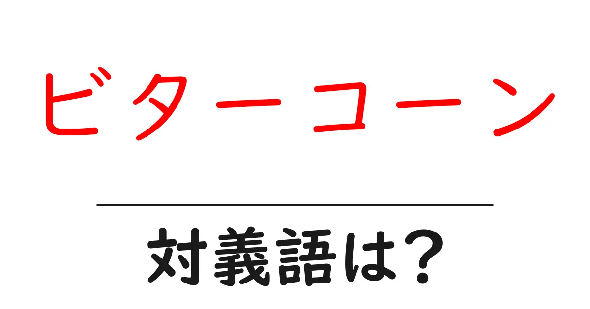 ビターコーンの対義語・反対語を使用例を交えて分かりやすく解説！