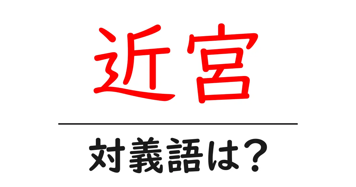 近宮の対義語・反対語を使用例を交えて分かりやすく解説！