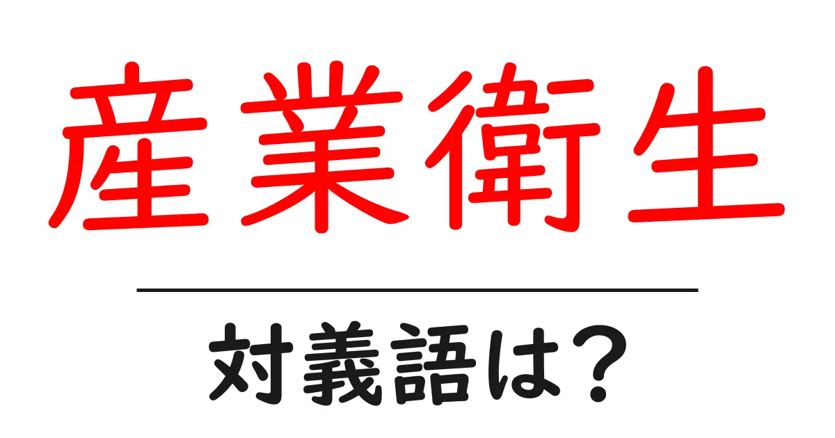 産業衛生の対義語・反対語を使用例を交えて分かりやすく解説!