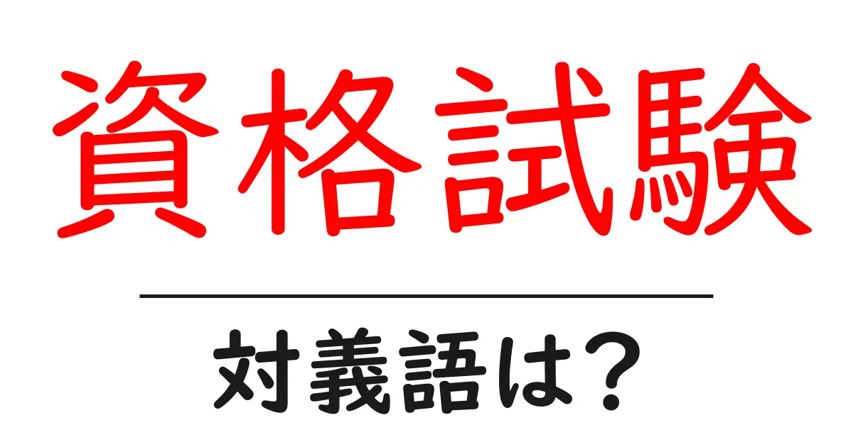 資格試験の対義語・反対語を使用例を交えて分かりやすく解説!