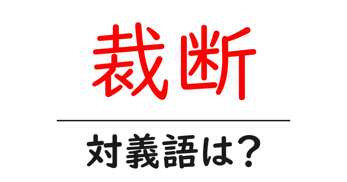 裁断の対義語・反対語を使用例を交えて分かりやすく解説!