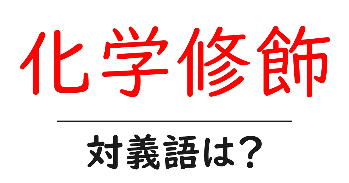 化学修飾の対義語・反対語を使用例を交えて分かりやすく解説！