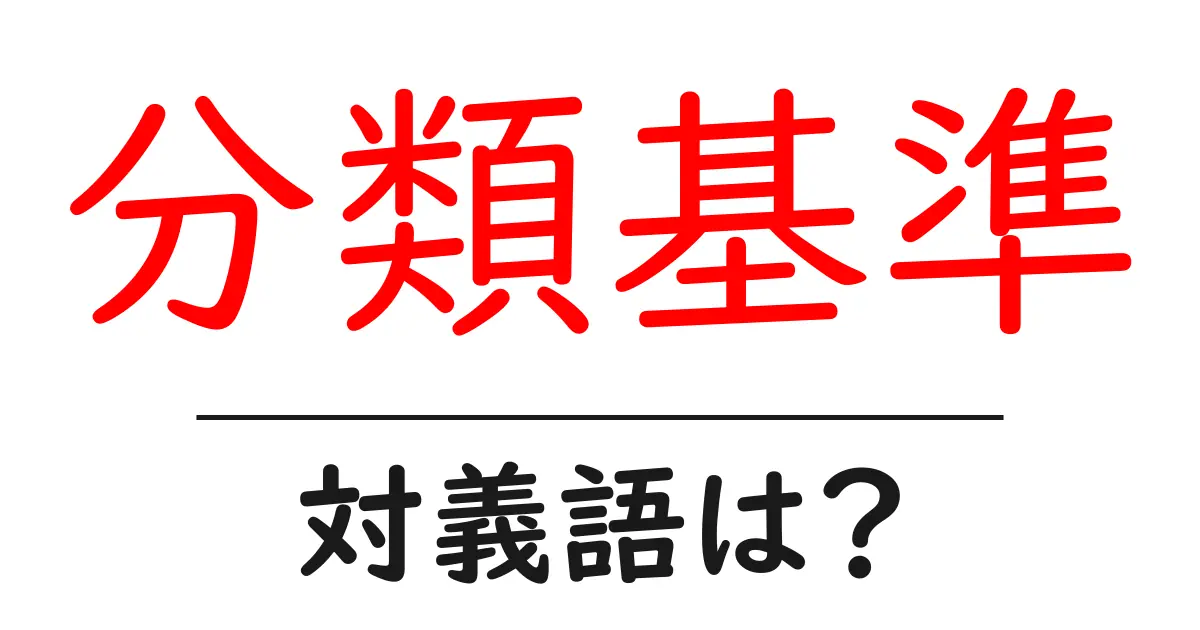 分類基準の対義語・反対語を使用例を交えて分かりやすく解説!
