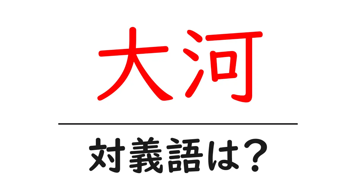 大河の対義語・反対語を使用例を交えて分かりやすく解説!