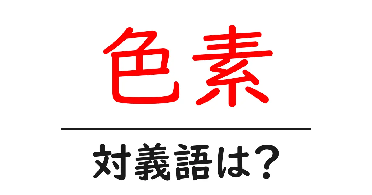 色素の対義語・反対語を使用例を交えて分かりやすく解説!