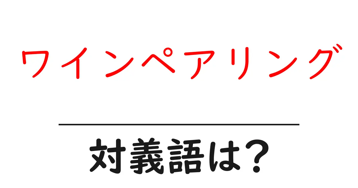 ワインペアリングの対義語・反対語を使用例を交えて分かりやすく解説!