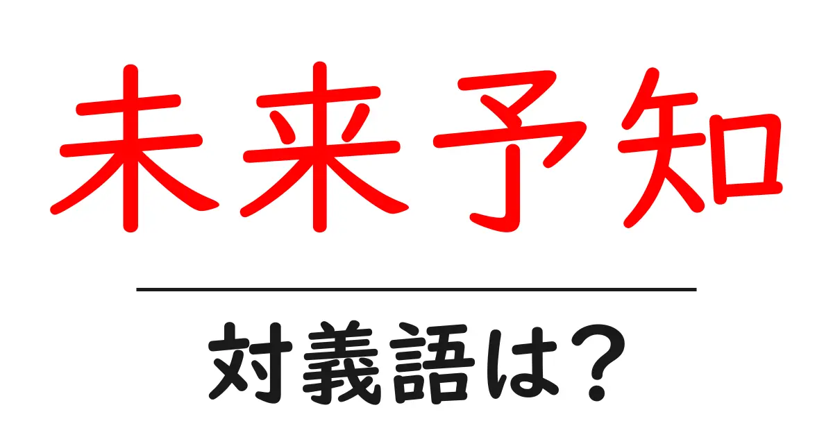 未来予知の対義語・反対語を使用例を交えて分かりやすく解説！