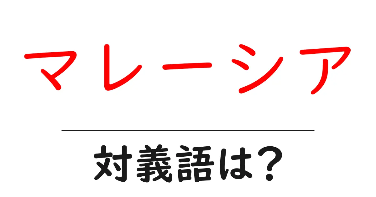 マレーシアの対義語・反対語を使用例を交えて分かりやすく解説!