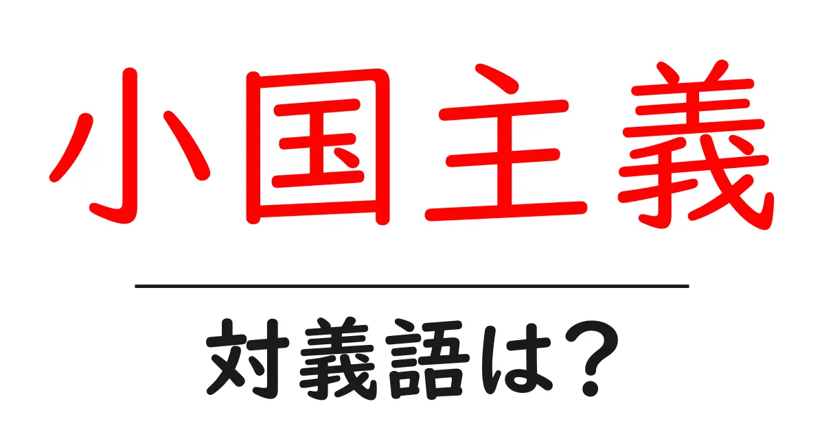 小国主義の対義語・反対語を使用例を交えて分かりやすく解説!