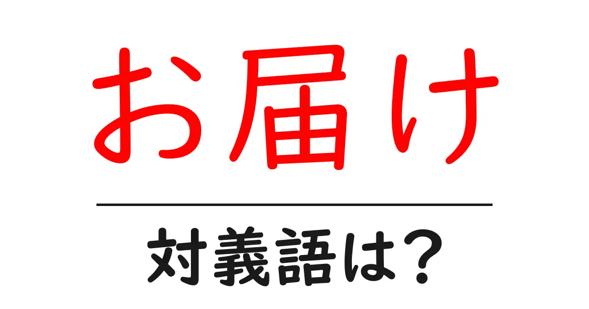 お届けの対義語・反対語を使用例を交えて分かりやすく解説!