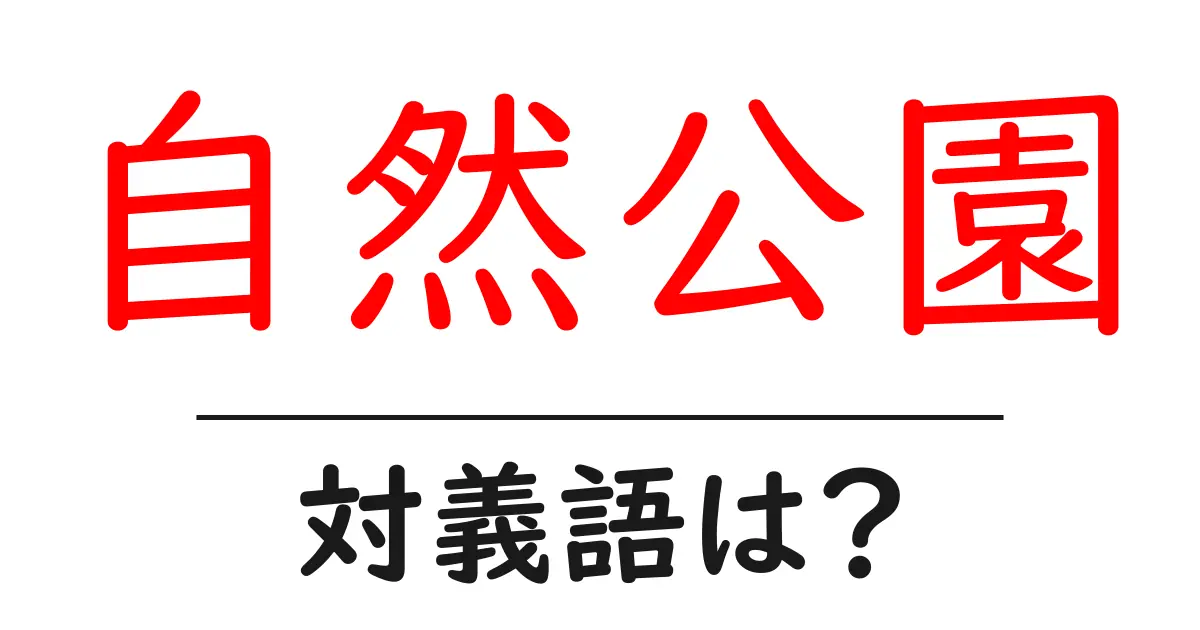 自然公園の対義語・反対語を使用例を交えて分かりやすく解説！
