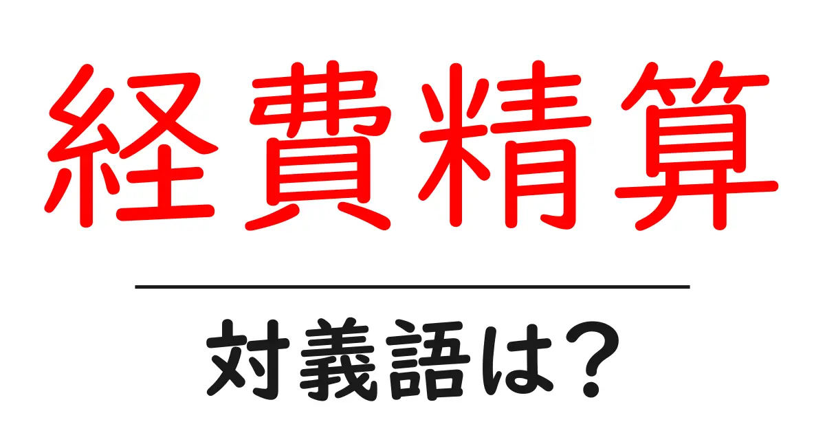 経費精算の対義語・反対語を使用例を交えて分かりやすく解説！