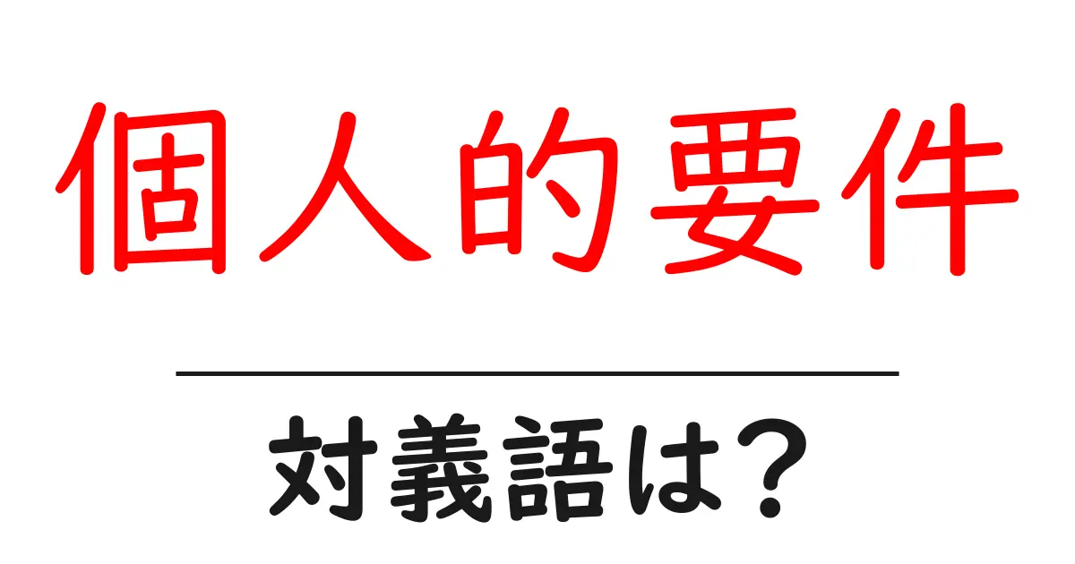 個人的要件の対義語・反対語を使用例を交えて分かりやすく解説!