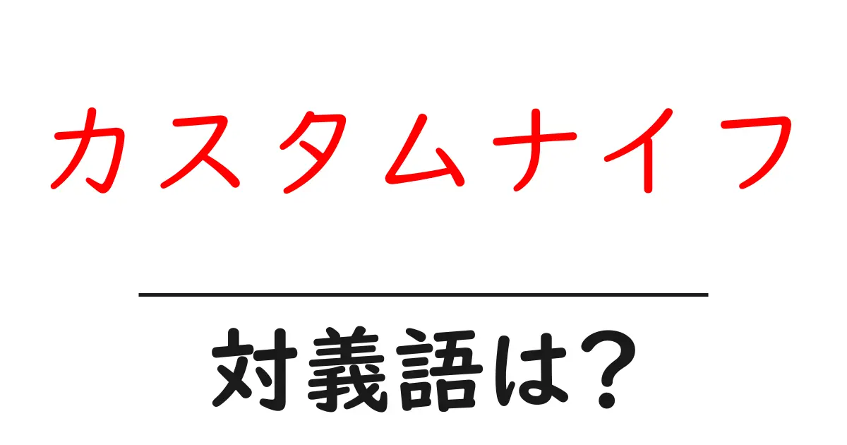 カスタムナイフの対義語・反対語を使用例を交えて分かりやすく解説!