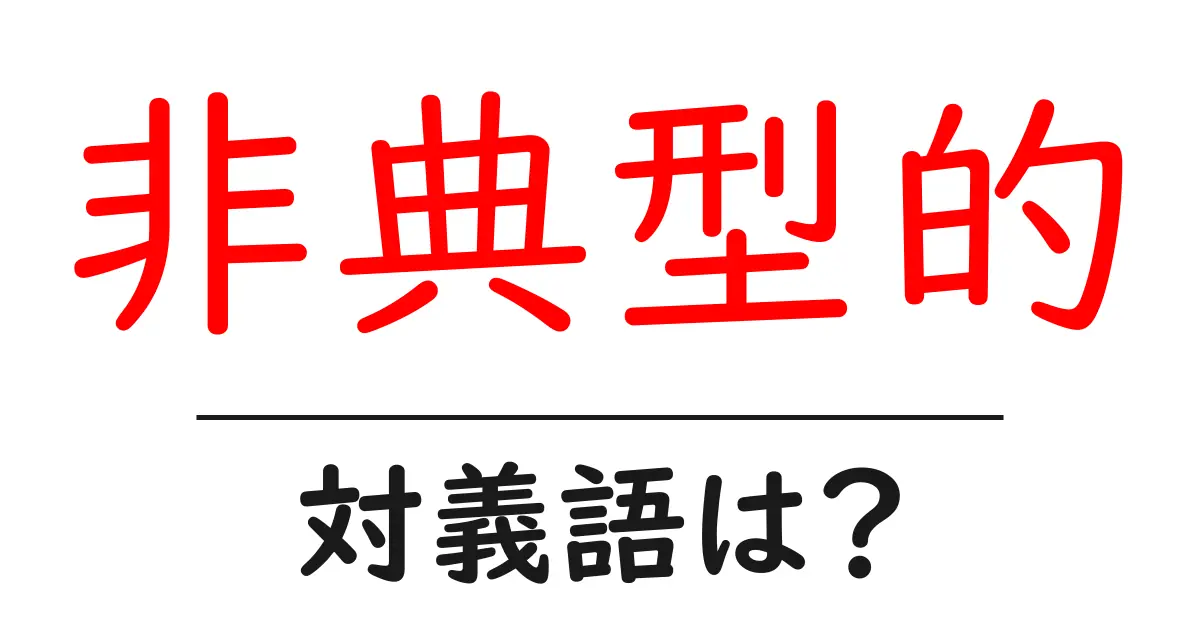 非典型的の対義語・反対語を使用例を交えて分かりやすく解説！