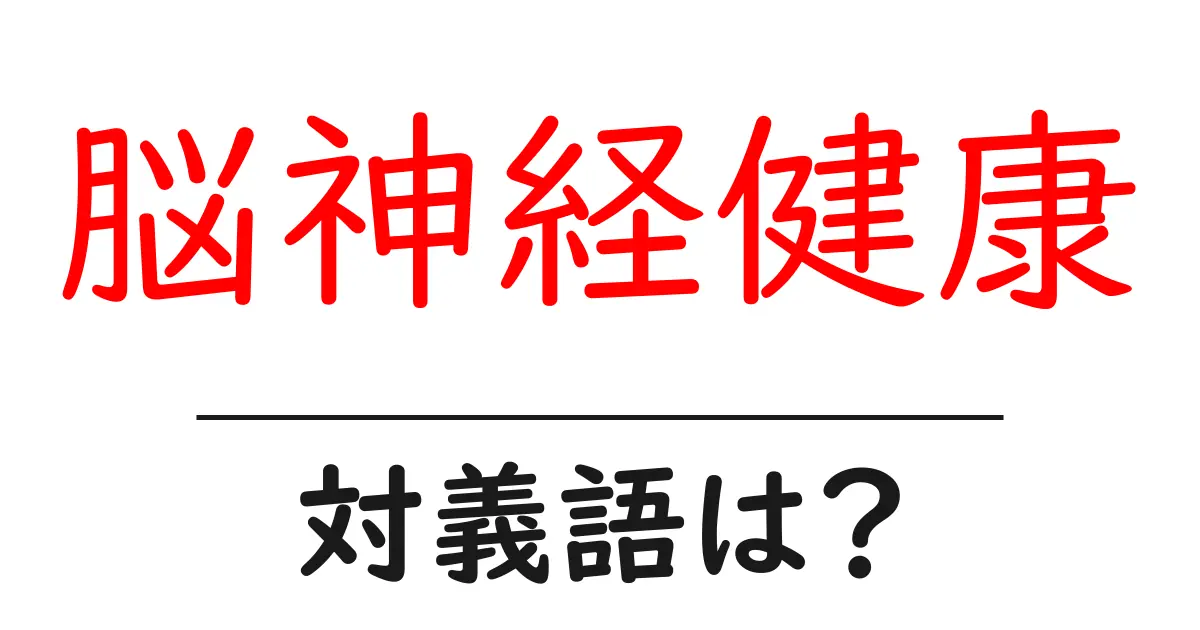 脳神経健康の対義語・反対語を使用例を交えて分かりやすく解説！